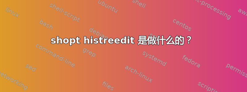 shopt histreedit 是做什么的？