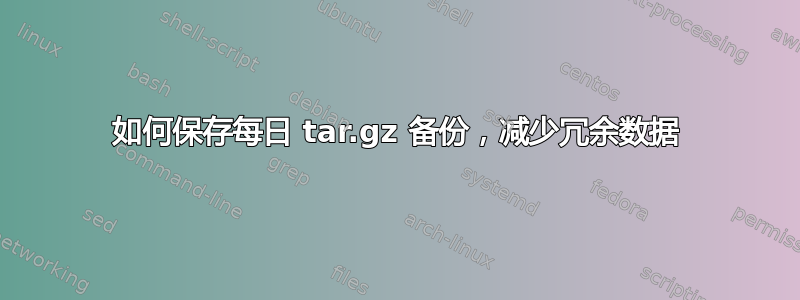 如何保存每日 tar.gz 备份，减少冗余数据