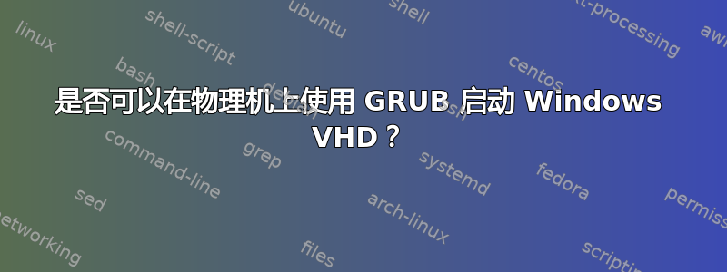 是否可以在物理机上使用 GRUB 启动 Windows VHD？