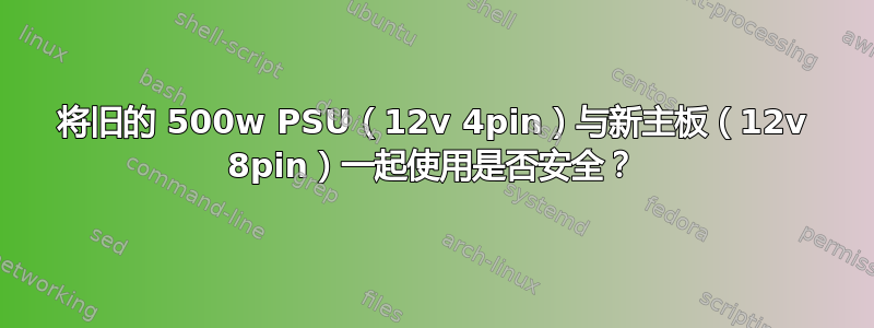 将旧的 500w PSU（12v 4pin）与新主板（12v 8pin）一起使用是否安全？