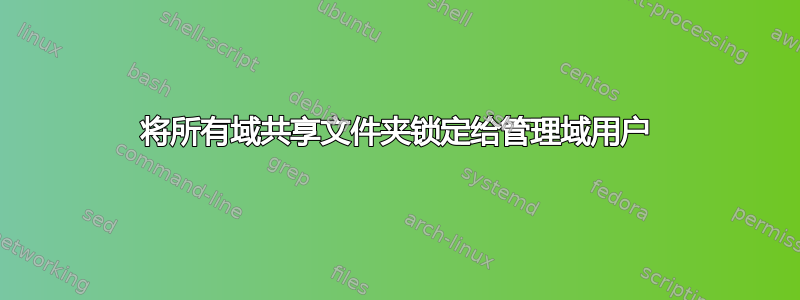 将所有域共享文件夹锁定给管理域用户