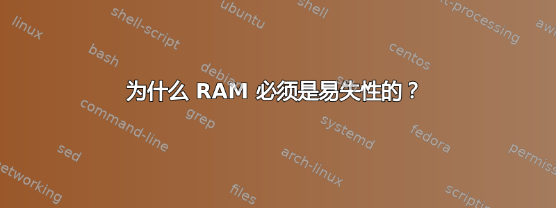 为什么 RAM 必须是易失性的？