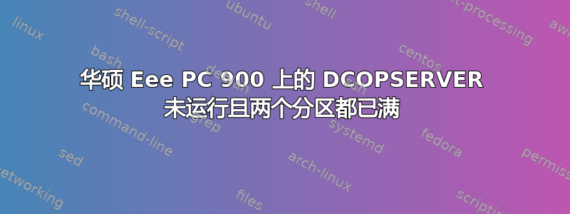 华硕 Eee PC 900 上的 DCOPSERVER 未运行且两个分区都已满