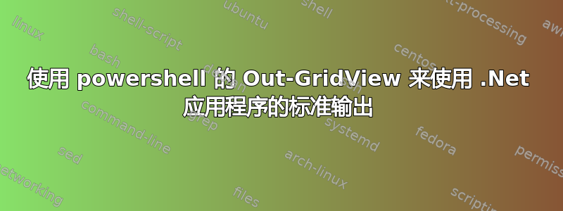 使用 powershell 的 Out-GridView 来使用 .Net 应用程序的标准输出