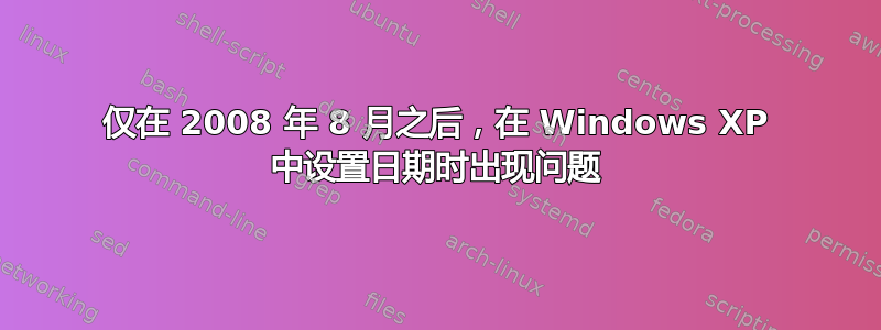 仅在 2008 年 8 月之后，在 Windows XP 中设置日期时出现问题