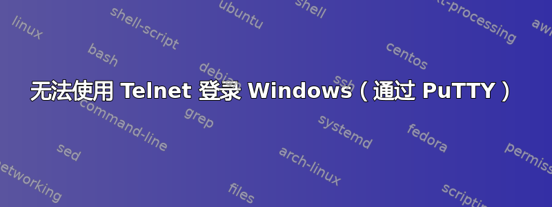 无法使用 Telnet 登录 Windows（通过 PuTTY）