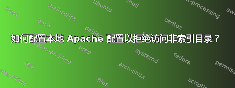 如何配置本地 Apache 配置以拒绝访问非索引目录？