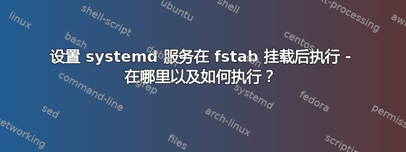 设置 systemd 服务在 fstab 挂载后执行 - 在哪里以及如何执行？