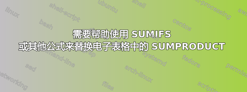 需要帮助使用 SUMIFS 或其他公式来替换电子表格中的 SUMPRODUCT