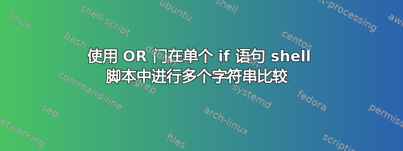 使用 OR 门在单个 if 语句 shell 脚本中进行多个字符串比较 