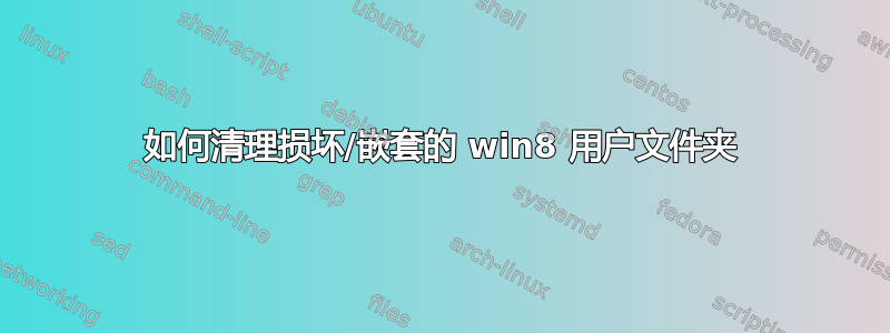 如何清理损坏/嵌套的 win8 用户文件夹