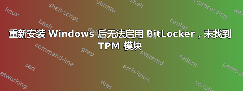 重新安装 Windows 后无法启用 BitLocker，未找到 TPM 模块