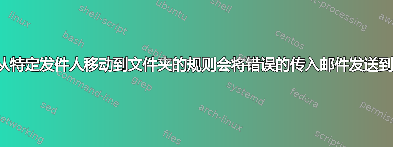 将邮件从特定发件人移动到文件夹的规则会将错误的传入邮件发送到文件夹