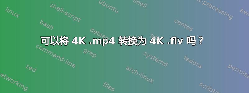 可以将 4K .mp4 转换为 4K .flv 吗？