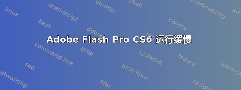 Adobe Flash Pro CS6 运行缓慢