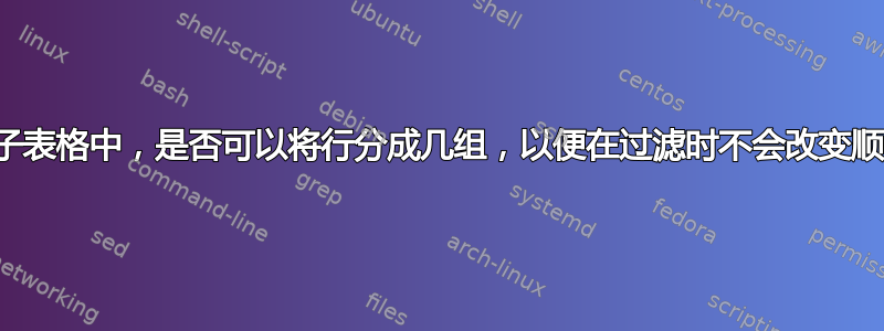 在电子表格中，是否可以将行分成几组，以便在过滤时不会改变顺序？