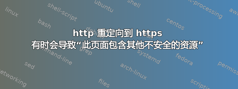 http 重定向到 https 有时会导致“此页面包含其他不安全的资源”