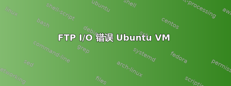 FTP I/O 错误 Ubuntu VM