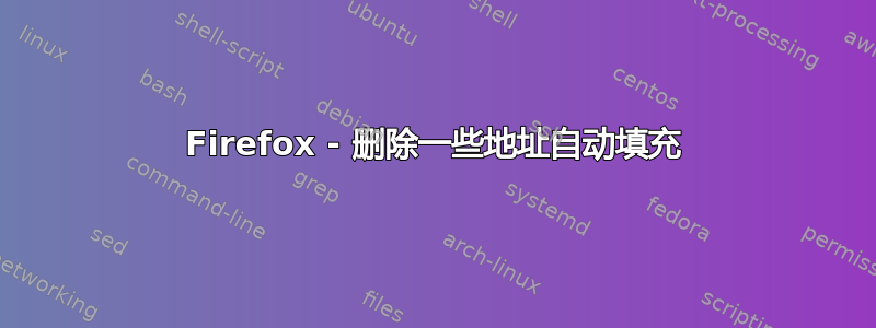 Firefox - 删除一些地址自动填充