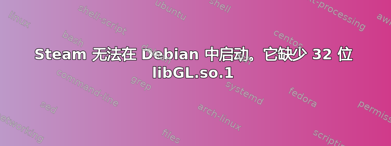 Steam 无法在 Debian 中启动。它缺少 32 位 libGL.so.1