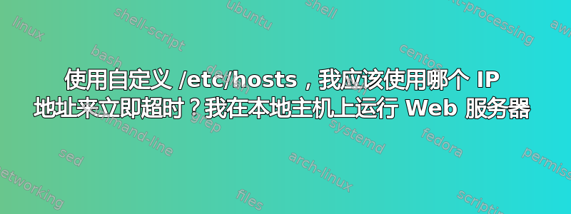 使用自定义 /etc/hosts，我应该使用哪个 IP 地址来立即超时？我在本地主机上运行 Web 服务器