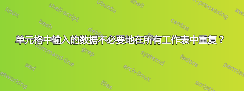 单元格中输入的数据不必要地在所有工作表中重复？