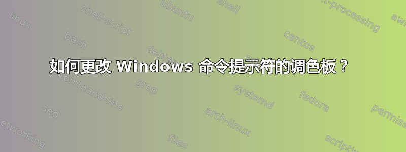 如何更改 Windows 命令提示符的调色板？