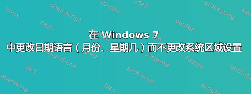 在 Windows 7 中更改日期语言（月份、星期几）而不更改系统区域设置