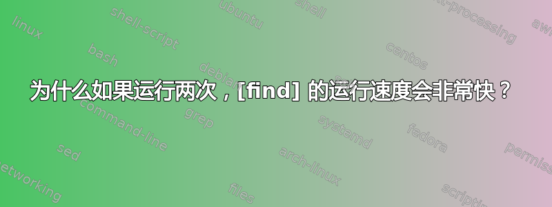 为什么如果运行两次，[find] 的运行速度会非常快？