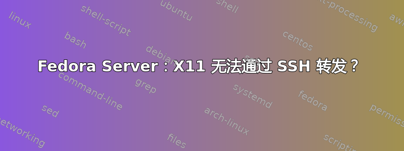 Fedora Server：X11 无法通过 SSH 转发？