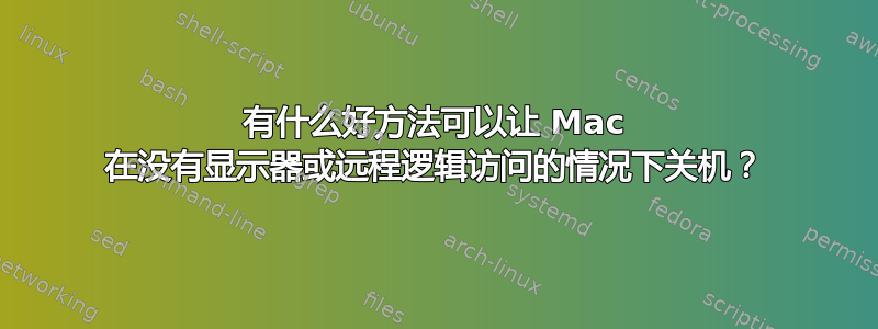 有什么好方法可以让 Mac 在没有显示器或远程逻辑访问的情况下关机？