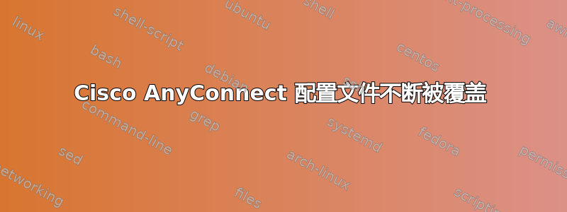 Cisco AnyConnect 配置文件不断被覆盖