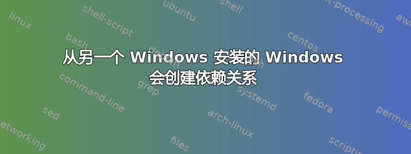 从另一个 Windows 安装的 Windows 会创建依赖关系