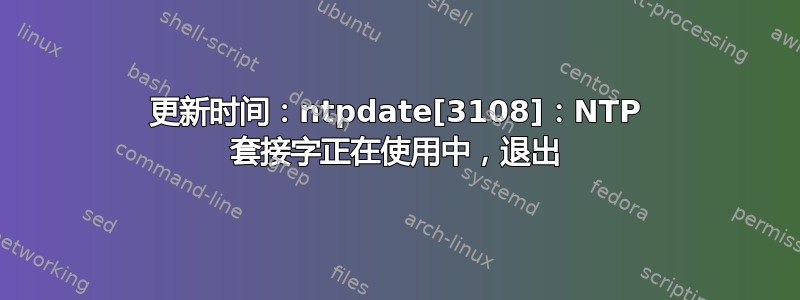 更新时间：ntpdate[3108]：NTP 套接字正在使用中，退出