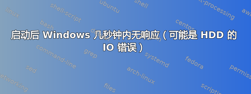 启动后 Windows 几秒钟内无响应（可能是 HDD 的 IO 错误）