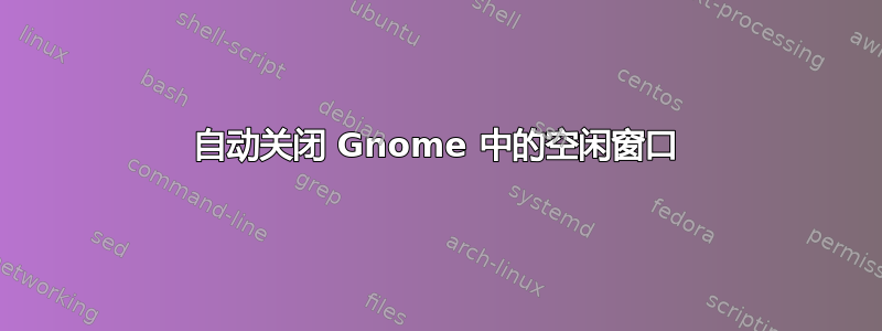 自动关闭 Gnome 中的空闲窗口