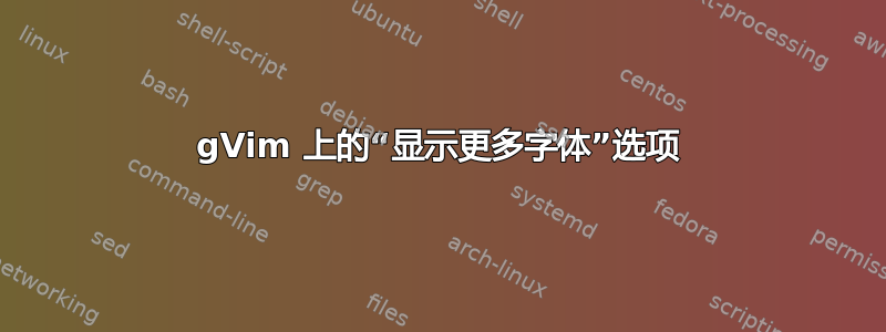 gVim 上的“显示更多字体”选项