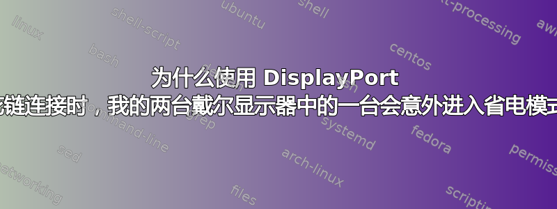 为什么使用 DisplayPort 菊花链连接时，我的两台戴尔显示器中的一台会意外进入省电模式？