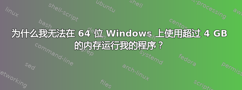 为什么我无法在 64 位 Windows 上使用超过 4 GB 的内存运行我的程序？