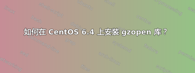 如何在 CentOS 6.4 上安装 gzopen 库？