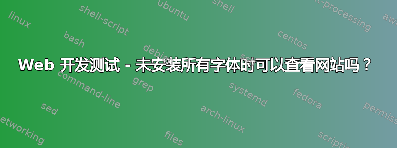 Web 开发测试 - 未安装所有字体时可以查看网站吗？