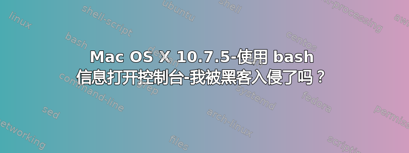 Mac OS X 10.7.5-使用 bash 信息打开控制台-我被黑客入侵了吗？