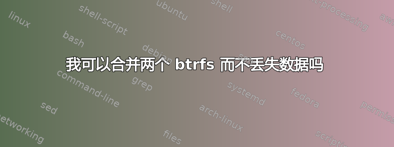 我可以合并两个 btrfs 而不丢失数据吗