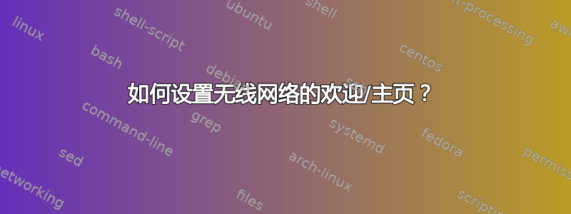 如何设置无线网络的欢迎/主页？