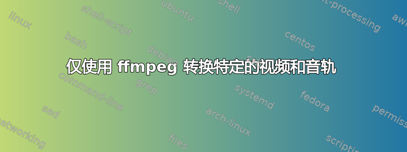 仅使用 ffmpeg 转换特定的视频和音轨