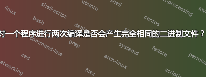 对一个程序进行两次编译是否会产生完全相同的二进制文件？