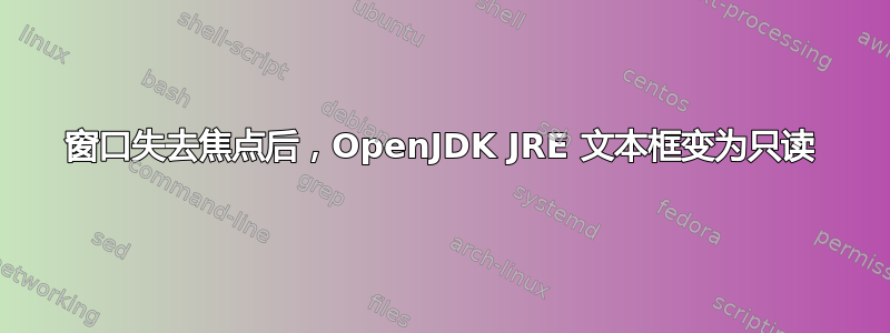 窗口失去焦点后，OpenJDK JRE 文本框变为只读