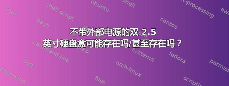 不带外部电源的双 2.5 英寸硬盘盒可能存在吗/甚至存在吗？