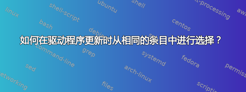 如何在驱动程序更新时从相同的条目中进行选择？