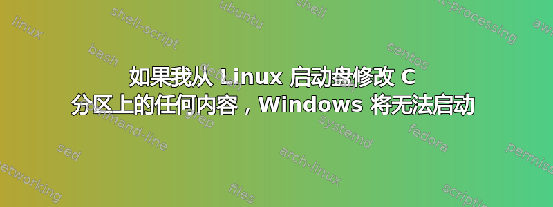 如果我从 Linux 启动盘修改 C 分区上的任何内容，Windows 将无法启动